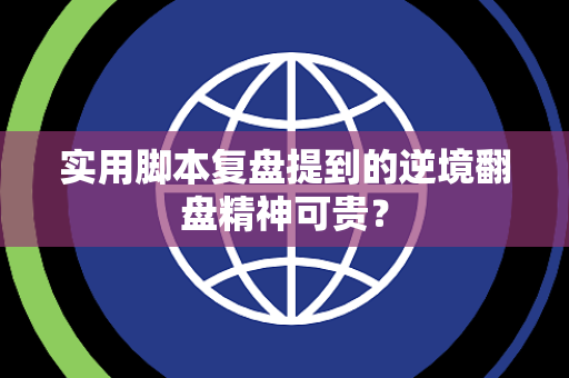 实用脚本复盘提到的逆境翻盘精神可贵？