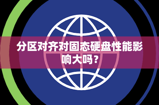 分区对齐对固态硬盘性能影响大吗？