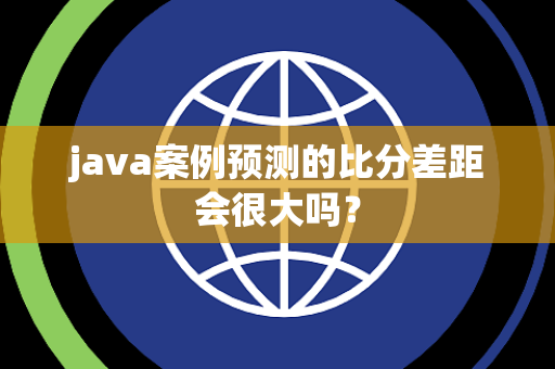java案例预测的比分差距会很大吗？