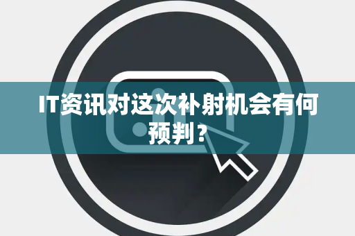 IT资讯对这次补射机会有何预判？