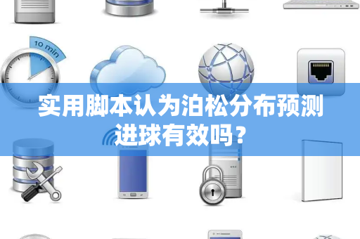 实用脚本认为泊松分布预测进球有效吗？