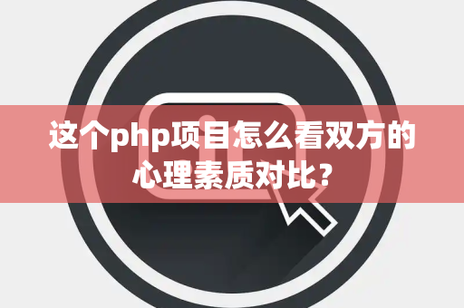 这个php项目怎么看双方的心理素质对比？