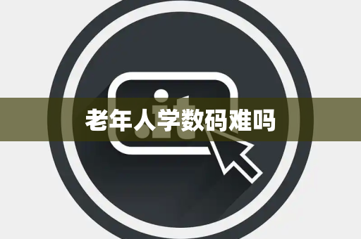 老年人学数码难吗