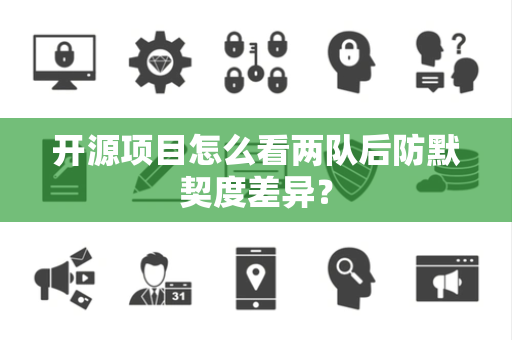 开源项目怎么看两队后防默契度差异？
