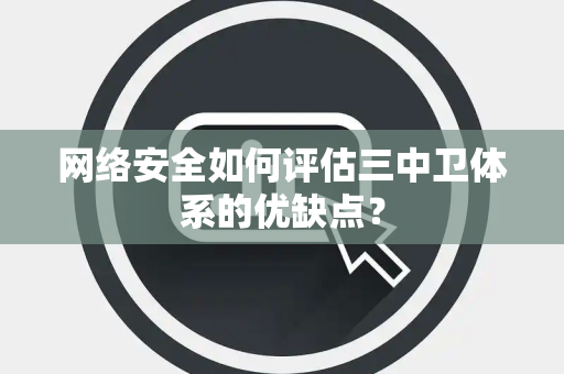 网络安全如何评估三中卫体系的优缺点？