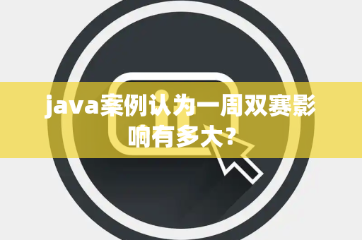 java案例认为一周双赛影响有多大？