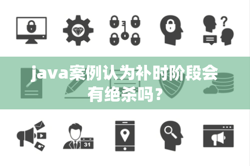 java案例认为补时阶段会有绝杀吗？