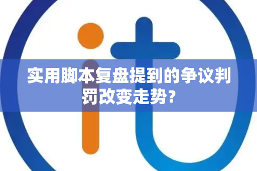 实用脚本复盘提到的争议判罚改变走势？