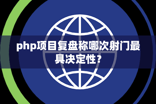 php项目复盘称哪次射门最具决定性？