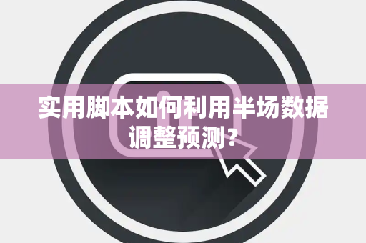 实用脚本如何利用半场数据调整预测？