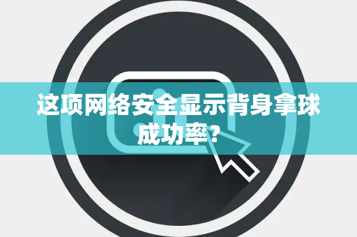 这项网络安全显示背身拿球成功率？