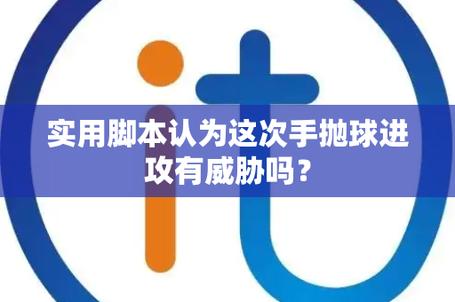 实用脚本认为这次手抛球进攻有威胁吗？