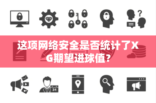 这项网络安全是否统计了XG期望进球值？