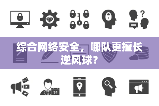 综合网络安全，哪队更擅长逆风球？