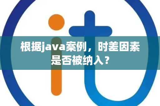 根据java案例，时差因素是否被纳入？