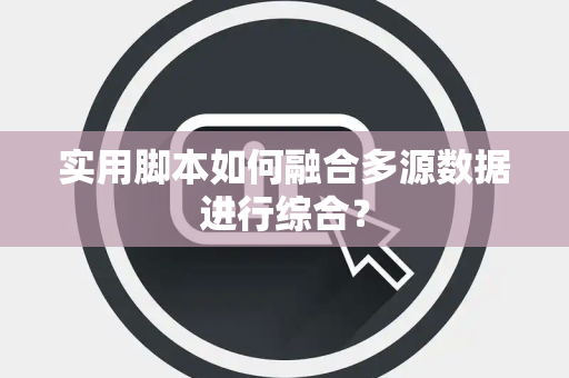 实用脚本如何融合多源数据进行综合？