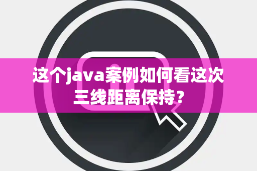 这个java案例如何看这次三线距离保持？