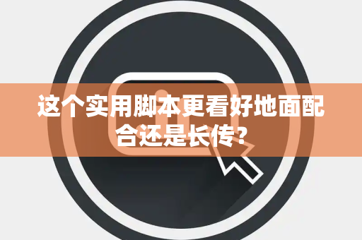 这个实用脚本更看好地面配合还是长传？