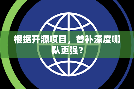 根据开源项目，替补深度哪队更强？