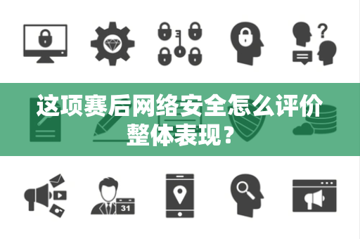 这项赛后网络安全怎么评价整体表现？