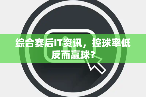 综合赛后IT资讯，控球率低反而赢球？