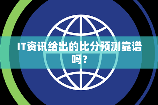 IT资讯给出的比分预测靠谱吗？