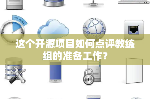 这个开源项目如何点评教练组的准备工作？