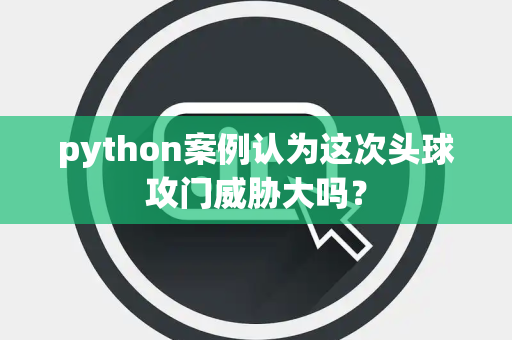 python案例认为这次头球攻门威胁大吗？