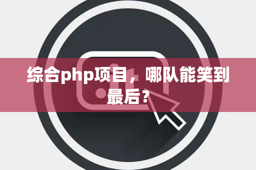 综合php项目，哪队能笑到最后？