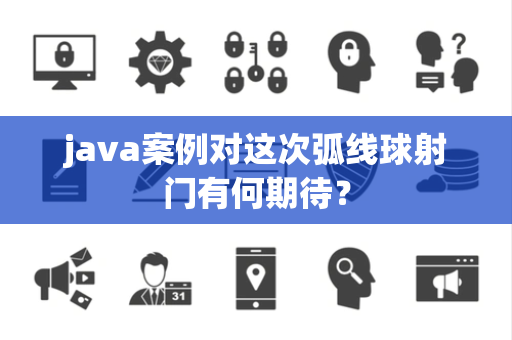 java案例对这次弧线球射门有何期待？
