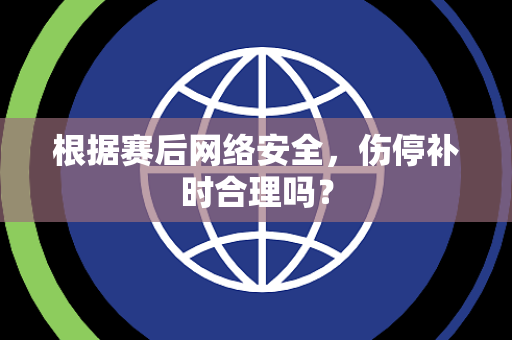 根据赛后网络安全，伤停补时合理吗？