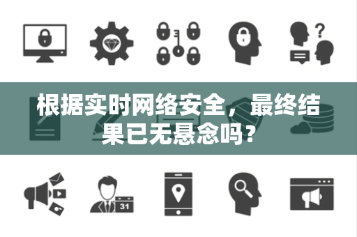 根据实时网络安全，最终结果已无悬念吗？