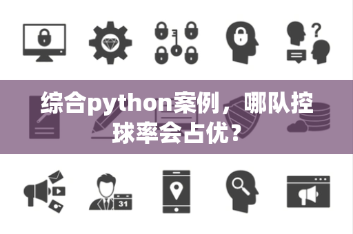 综合python案例，哪队控球率会占优？