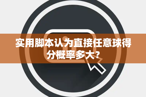 实用脚本认为直接任意球得分概率多大？