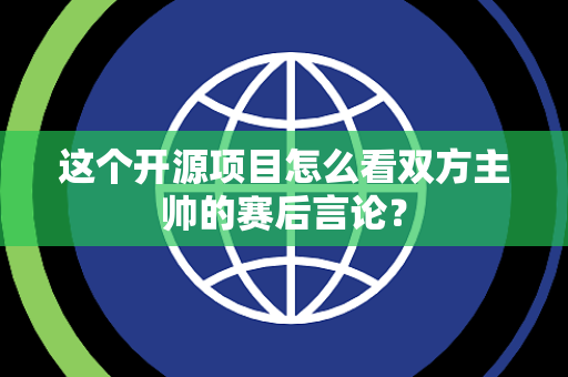 这个开源项目怎么看双方主帅的赛后言论？