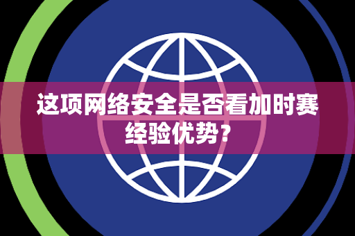 这项网络安全是否看加时赛经验优势？