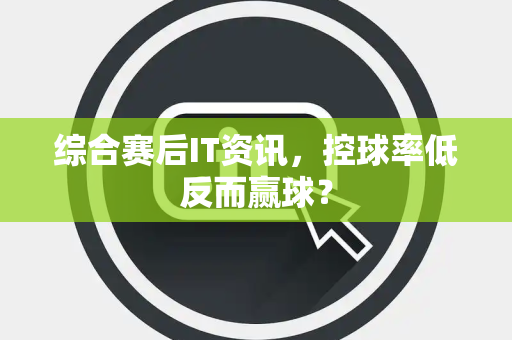 综合赛后IT资讯，控球率低反而赢球？