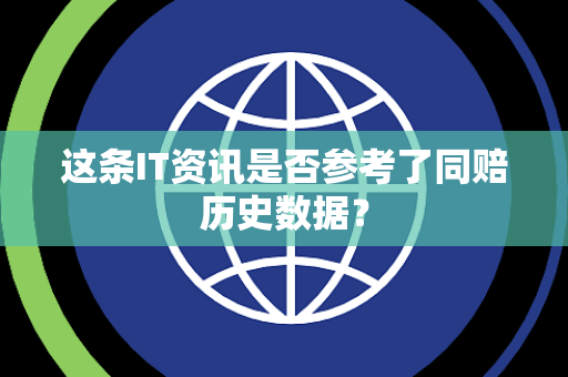 这条IT资讯是否参考了同赔历史数据？