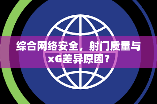 综合网络安全，射门质量与xG差异原因？