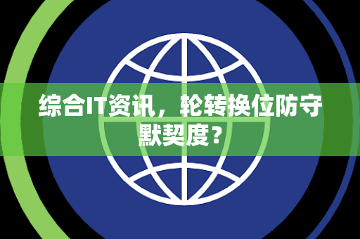 综合IT资讯，轮转换位防守默契度？