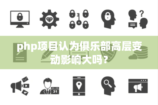 php项目认为俱乐部高层变动影响大吗？