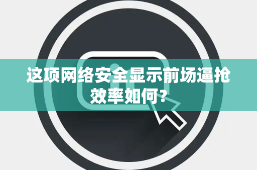 这项网络安全显示前场逼抢效率如何？