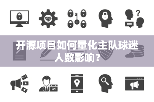 开源项目如何量化主队球迷人数影响？