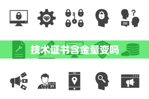 技术证书含金量变吗 技术证书含金量变吗