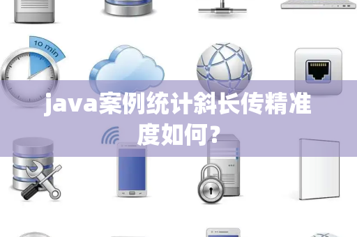 java案例统计斜长传精准度如何？