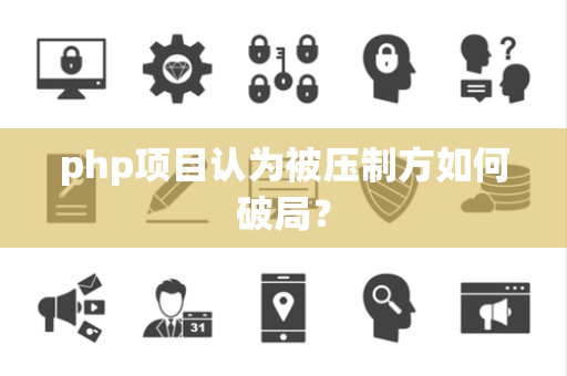 php项目认为被压制方如何破局？