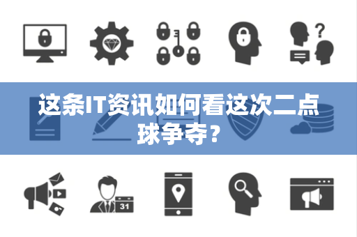 这条IT资讯如何看这次二点球争夺？