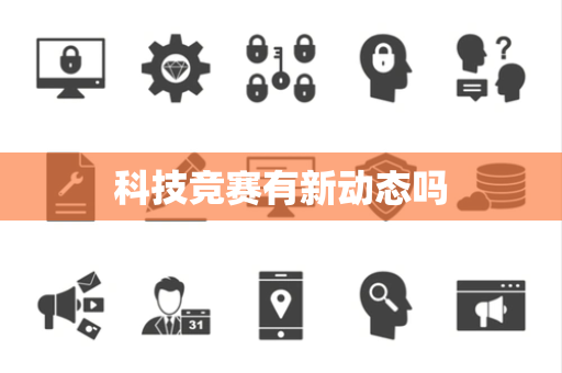 科技竞赛有新动态吗 科技竞赛有新动态吗