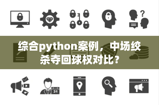 综合python案例，中场绞杀夺回球权对比？
