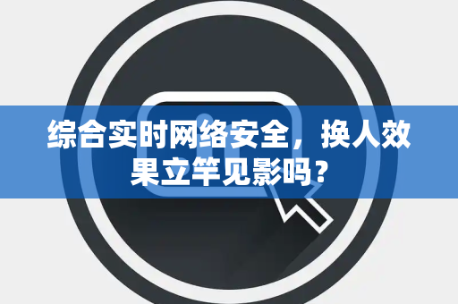 综合实时网络安全，换人效果立竿见影吗？